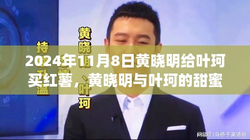 黃曉明與葉珂的浪漫邂逅，紅薯背后的溫馨故事，2024年11月8日的甜蜜瞬間