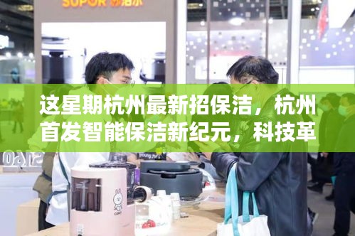 杭州智能保潔新紀元，科技革新清潔體驗，開啟智慧生活新篇章招募進行中