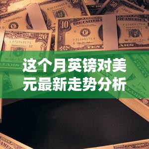 本月英鎊對(duì)美元匯率走勢(shì)深度解析，多重因素影響下的波動(dòng)與趨勢(shì)預(yù)測(cè)