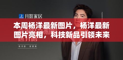楊洋最新圖片亮相，科技新品引領(lǐng)未來潮流，革新生活體驗(yàn)新篇章
