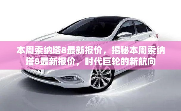 揭秘本周索納塔8最新報價，時代巨輪引領新航向