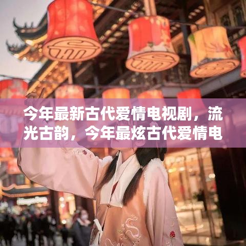 流光古韻，今年最炫古代愛情電視劇的輝煌與影響力
