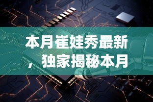 獨家揭秘，本月崔娃秀黑科技新品，引領未來生活潮流的顛覆性高科技產(chǎn)品亮相！