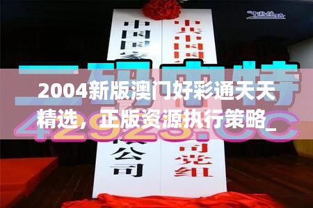 2004新版澳門好彩通天天精選，正版資源執(zhí)行策略_套裝版TBA536.53