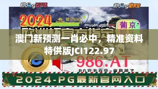 澳門新預(yù)測(cè)一肖必中，精準(zhǔn)資料特供版JCI122.97