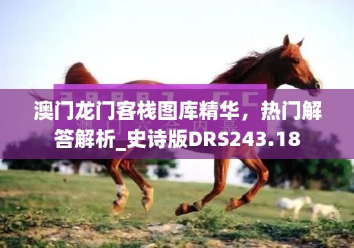 澳門龍門客棧圖庫精華，熱門解答解析_史詩版DRS243.18