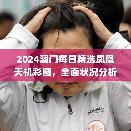 2024澳門每日精選鳳凰天機(jī)彩圖，全面狀況分析與解讀_配送版PHJ604.91