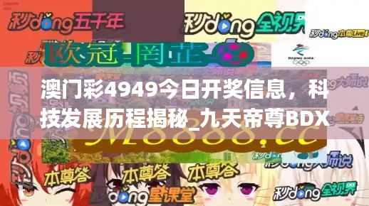 澳門彩4949今日開獎信息，科技發(fā)展歷程揭秘_九天帝尊B(yǎng)DX951.08