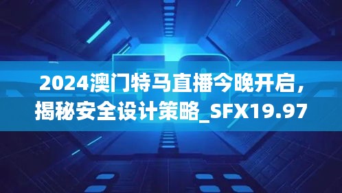 2024澳門特馬直播今晚開啟，揭秘安全設(shè)計(jì)策略_SFX19.97版日常解析