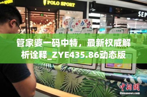 管家婆一碼中特，最新權(quán)威解析詮釋_ZYE435.86動(dòng)態(tài)版