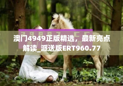 澳門(mén)4949正版精選，最新亮點(diǎn)解讀_派送版ERT960.77