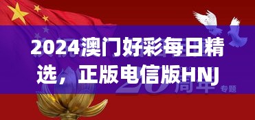 2024澳門好彩每日精選，正版電信版HNJ596.79深度解析
