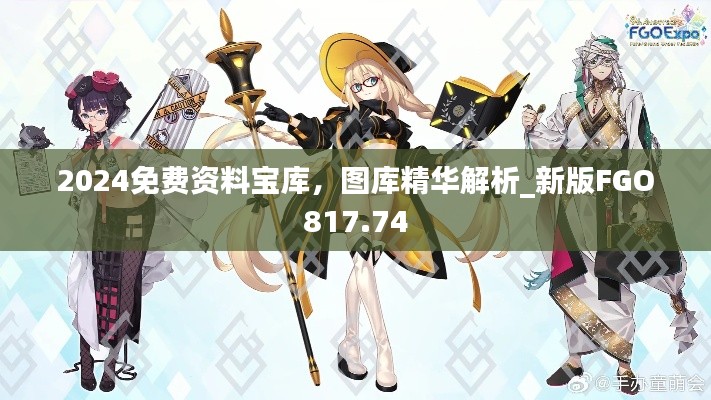 2024免費(fèi)資料寶庫(kù)，圖庫(kù)精華解析_新版FGO817.74