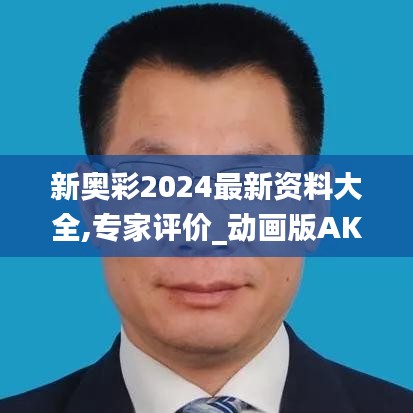 新奧彩2024最新資料大全,專家評價(jià)_動畫版AKD611.85