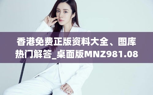 香港免費正版資料大全、圖庫熱門解答_桌面版MNZ981.08版