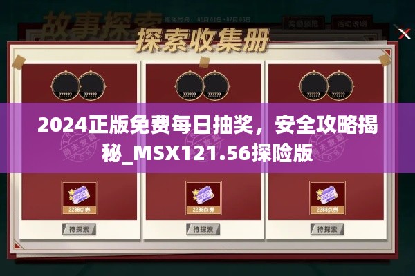 2024正版免費(fèi)每日抽獎(jiǎng)，安全攻略揭秘_MSX121.56探險(xiǎn)版