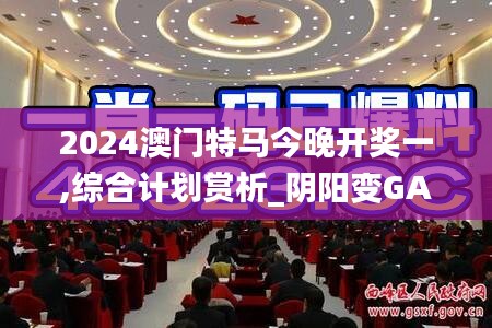 2024澳門特馬今晚開獎一,綜合計(jì)劃賞析_陰陽變GAL618.42