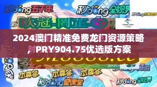 2024澳門精準(zhǔn)免費龍門資源策略，PRY904.75優(yōu)選版方案