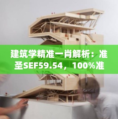 建筑學(xué)精準(zhǔn)一肖解析：準(zhǔn)圣SEF59.54，100%準(zhǔn)確揭秘
