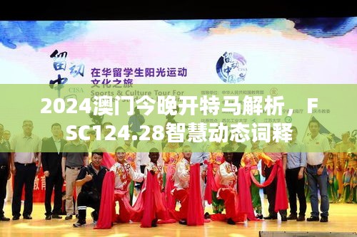 2024澳門今晚開特馬解析，F(xiàn)SC124.28智慧動態(tài)詞釋