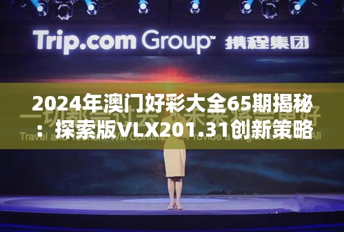 2024年澳門(mén)好彩大全65期揭秘：探索版VLX201.31創(chuàng)新策略