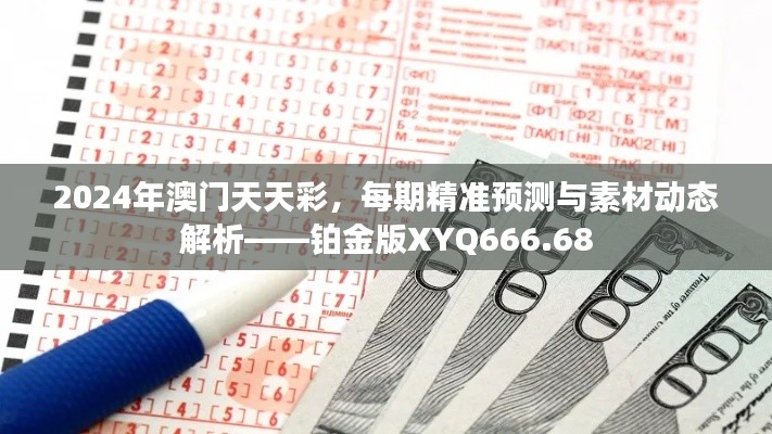 2024年澳門天天彩，每期精準(zhǔn)預(yù)測(cè)與素材動(dòng)態(tài)解析——鉑金版XYQ666.68
