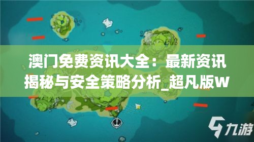 澳門(mén)免費(fèi)資訊大全：最新資訊揭秘與安全策略分析_超凡版WXH599.05