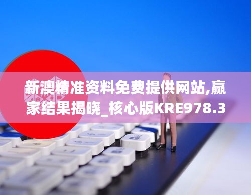 新澳精準資料免費提供網站,贏家結果揭曉_核心版KRE978.37