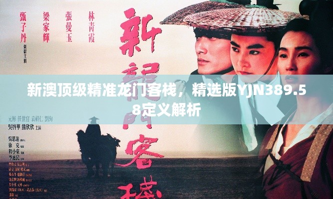新澳頂級精準(zhǔn)龍門客棧，精選版YJN389.58定義解析