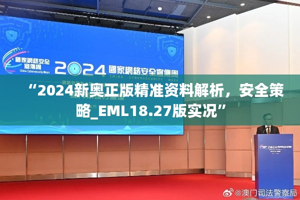 “2024新奧正版精準(zhǔn)資料解析，安全策略_EML18.27版實(shí)況”