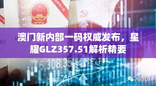澳門新內(nèi)部一碼權威發(fā)布，星耀GLZ357.51解析精要