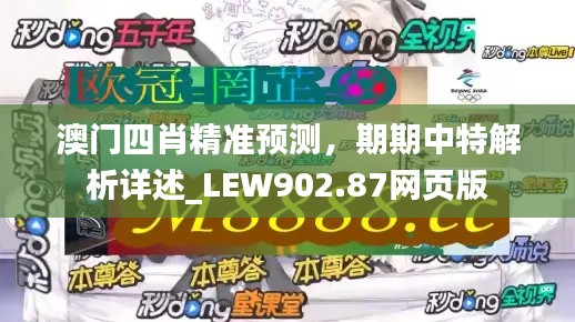 澳門四肖精準(zhǔn)預(yù)測，期期中特解析詳述_LEW902.87網(wǎng)頁版