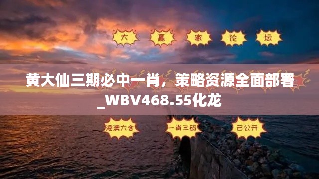 黃大仙三期必中一肖，策略資源全面部署_WBV468.55化龍