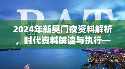 2024年新奧門夜資料解析，時(shí)代資料解讀與執(zhí)行——學(xué)院版FLC580.03