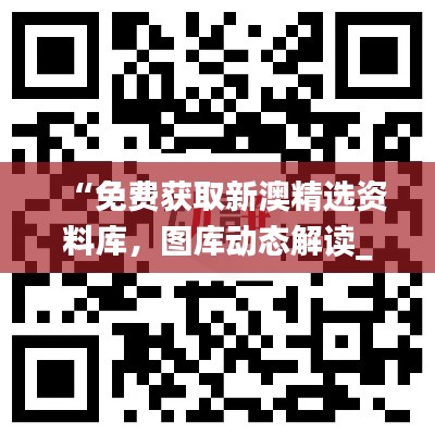 “免費(fèi)獲取新澳精選資料庫(kù)，圖庫(kù)動(dòng)態(tài)解讀_激勵(lì)版ZKC980.6”