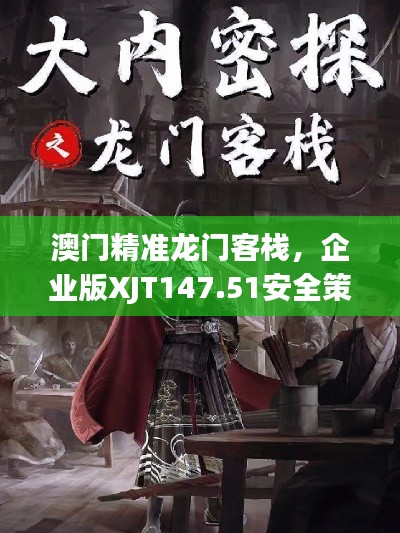 澳門精準(zhǔn)龍門客棧，企業(yè)版XJT147.51安全策略深度解析