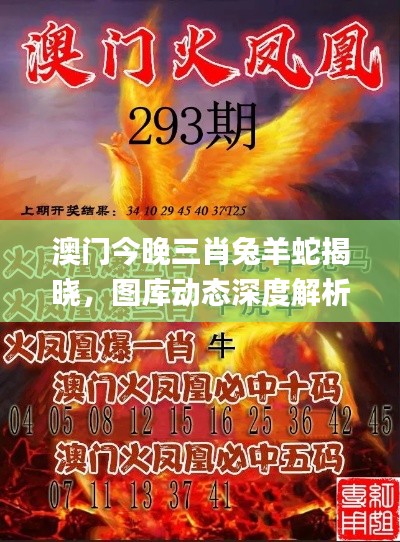 澳門(mén)今晚三肖兔羊蛇揭曉，圖庫(kù)動(dòng)態(tài)深度解析_UYP98.87版