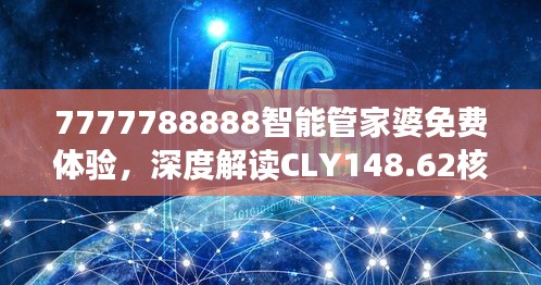 7777788888智能管家婆免費(fèi)體驗(yàn)，深度解讀CLY148.62核心揭秘