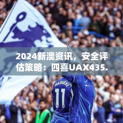 2024新澳資訊，安全評(píng)估策略：四喜UAX435.2版更新