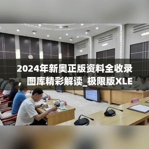 2024年新奧正版資料全收錄，圖庫精彩解讀_極限版XLE793.91