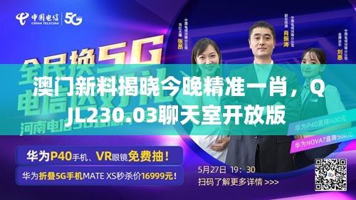 澳門新料揭曉今晚精準一肖，QJL230.03聊天室開放版