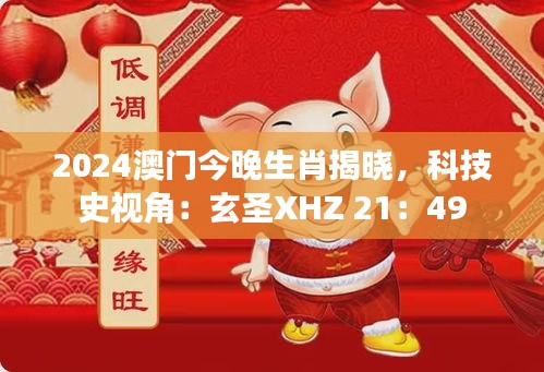 2024澳門今晚生肖揭曉，科技史視角：玄圣XHZ 21：49