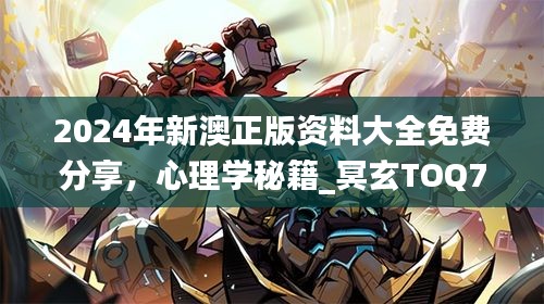 2024年新澳正版資料大全免費分享，心理學秘籍_冥玄TOQ763.5