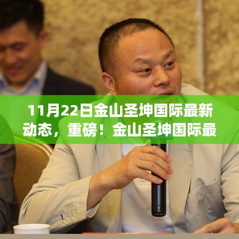 金山圣坤國際11月22日全新動態(tài)揭秘，開啟嶄新篇章