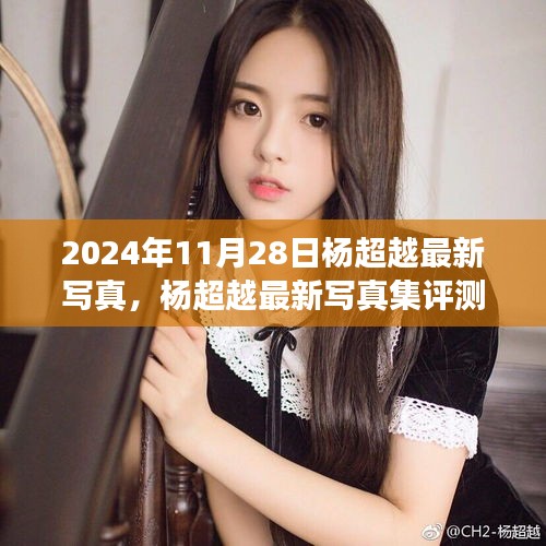 楊超越最新寫真集深度剖析，2024年11月28日發(fā)布作品評測與賞析