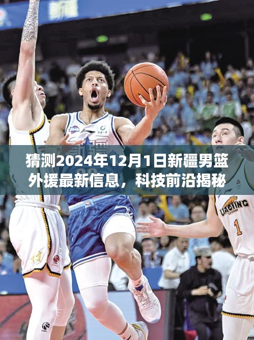 科技引領籃球新時代，揭秘新疆男籃外援最新動態(tài)，預測2024年12月1日新援動態(tài)