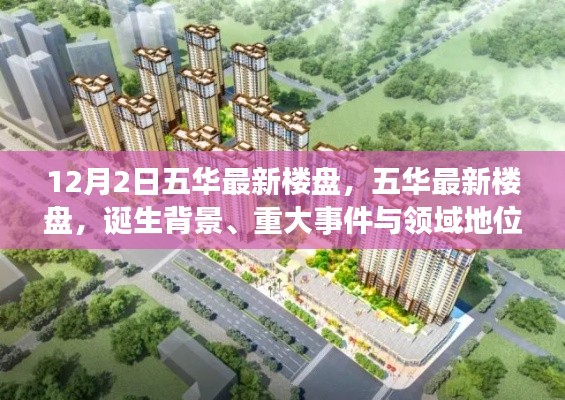 五華最新樓盤揭秘，誕生背景、重大事件與領(lǐng)域地位的深度解析