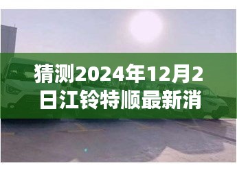江鈴特順最新動(dòng)態(tài)揭秘，隱藏特色小店與未來展望2024年12月2日更新消息探秘之旅