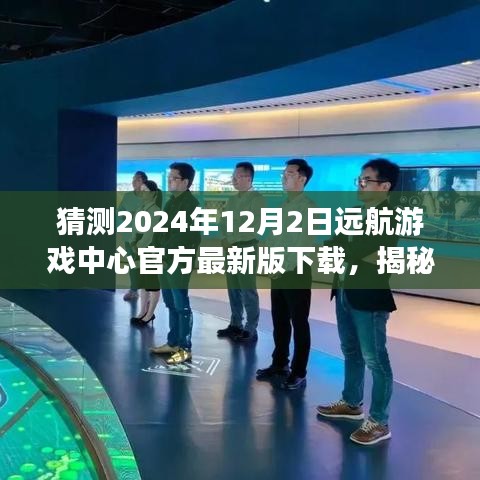 揭秘遠(yuǎn)航游戲中心最新版下載，體驗(yàn)未來游戲盛宴，搶先下載2024年遠(yuǎn)航游戲中心官方版！