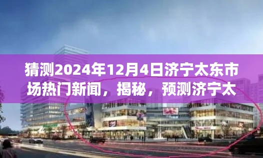 揭秘預(yù)測(cè)，濟(jì)寧太東市場(chǎng)未來(lái)熱門(mén)新聞動(dòng)向及趨勢(shì)展望（2024年12月4日版）